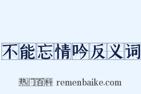 不能忘情吟反义词是什么意思的图片